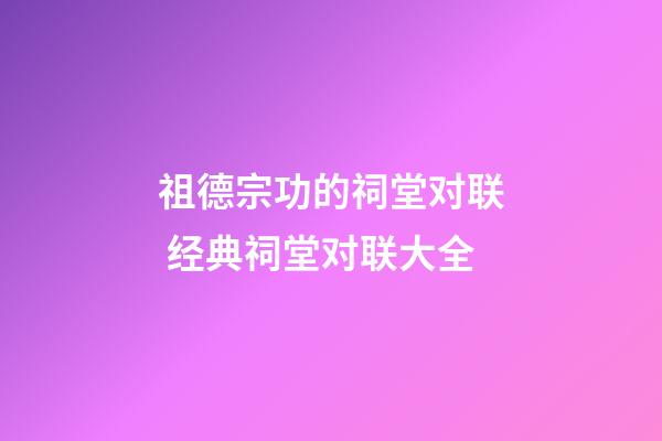 祖德宗功的祠堂对联 经典祠堂对联大全
